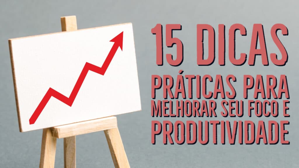 15 dicas práticas para melhorar o foco e a produtividade